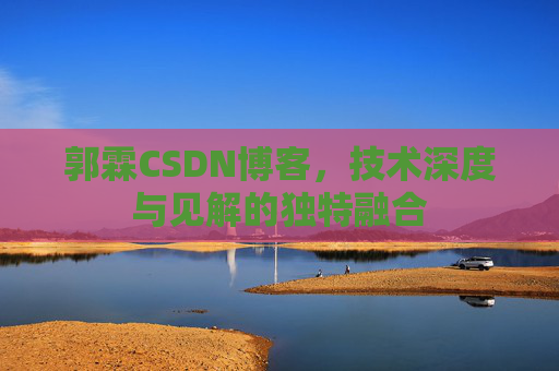 郭霖CSDN博客，技术深度与见解的独特融合