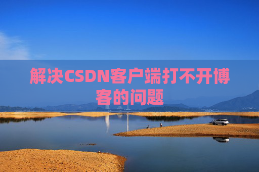 解决CSDN客户端打不开博客的问题