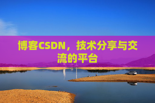 博客CSDN，技术分享与交流的平台